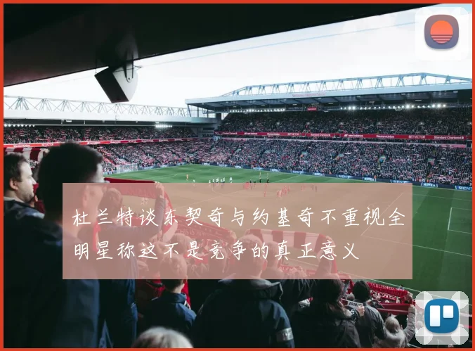 杜兰特谈东契奇与约基奇不重视全明星称这不是竞争的真正意义