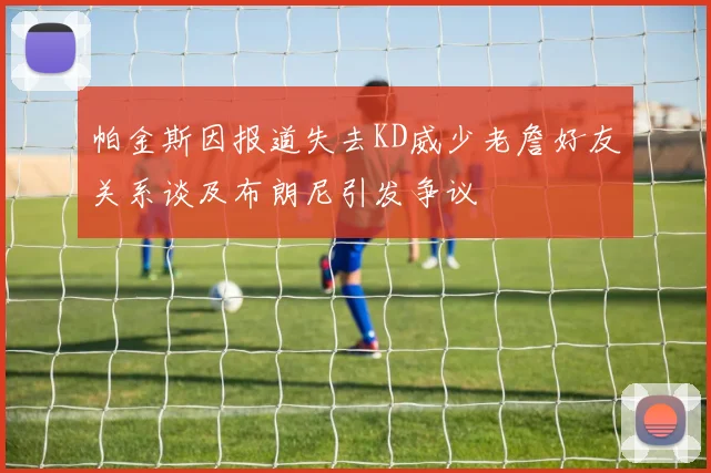 帕金斯因报道失去KD威少老詹好友关系谈及布朗尼引发争议