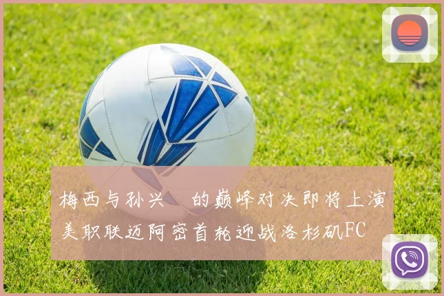 梅西与孙兴慜的巅峰对决即将上演美职联迈阿密首轮迎战洛杉矶FC