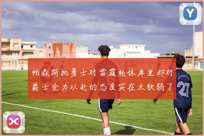 帕森斯批勇士对雷霆轮休库里却对爵士全力以赴的态度实在太软弱了