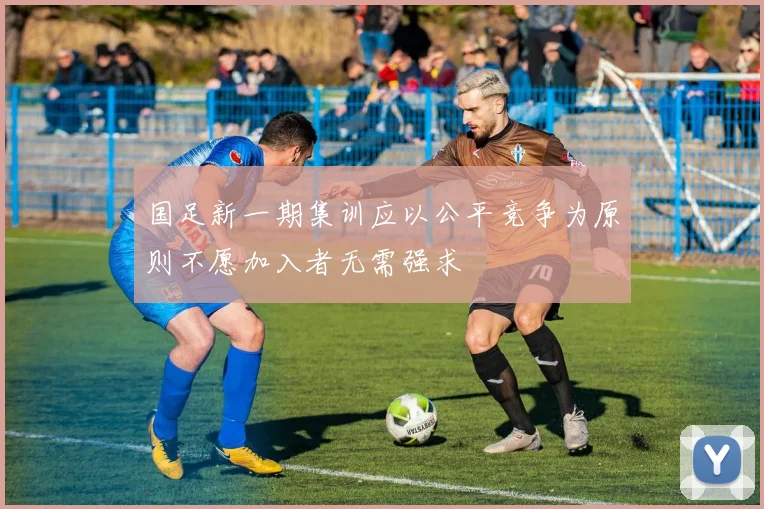 国足新一期集训应以公平竞争为原则不愿加入者无需强求