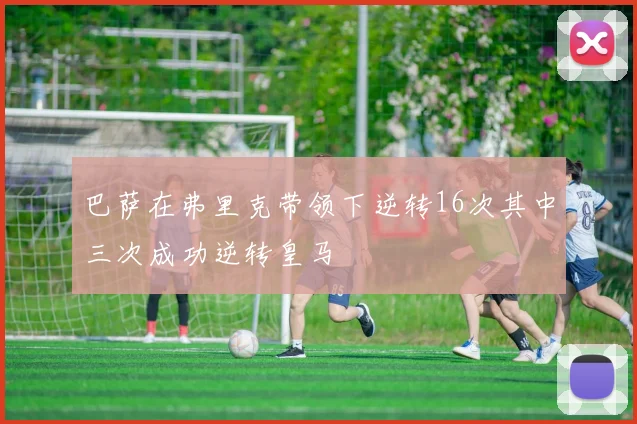 巴萨在弗里克带领下逆转16次其中三次成功逆转皇马