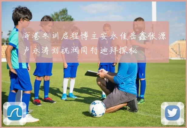 海港冬训启程博主安永佳岳鑫张源卢永涛刘祝润同行迪拜探秘