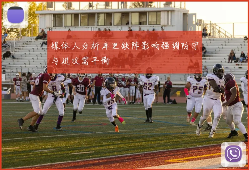 媒体人分析库里缺阵影响强调防守与进攻需平衡