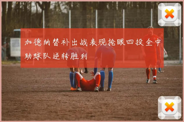 加德纳替补出战表现抢眼四投全中助球队逆转胜利