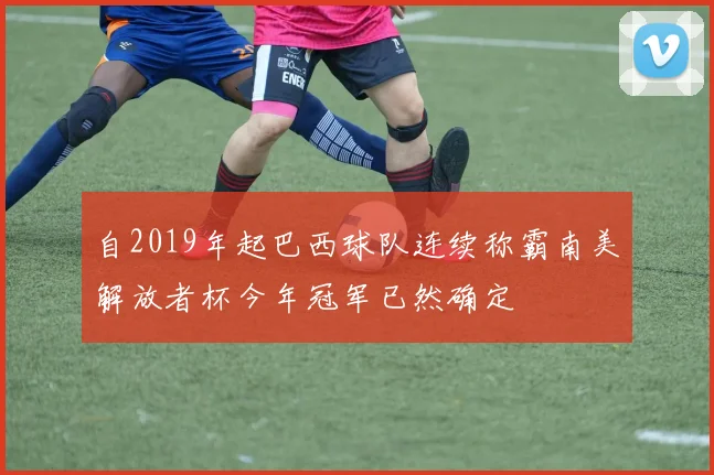 自2019年起巴西球队连续称霸南美解放者杯今年冠军已然确定