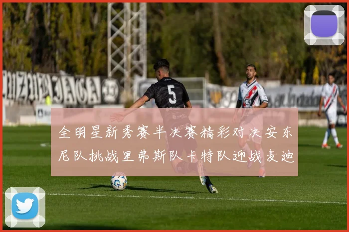 全明星新秀赛半决赛精彩对决安东尼队挑战里弗斯队卡特队迎战麦迪队