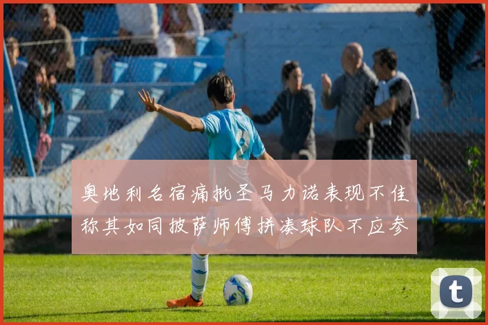 奥地利名宿痛批圣马力诺表现不佳称其如同披萨师傅拼凑球队不应参赛