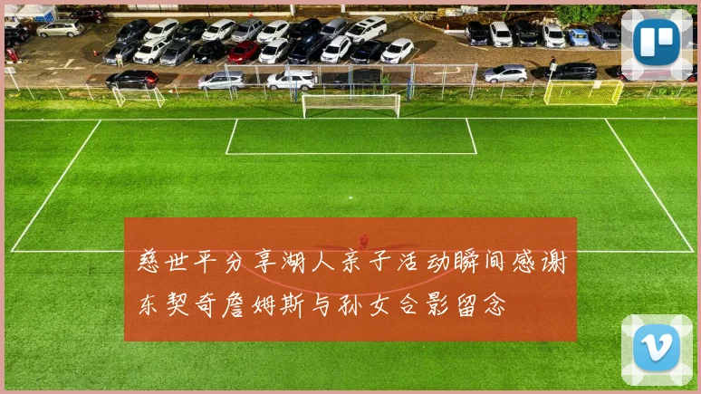 慈世平分享湖人亲子活动瞬间感谢东契奇詹姆斯与孙女合影留念