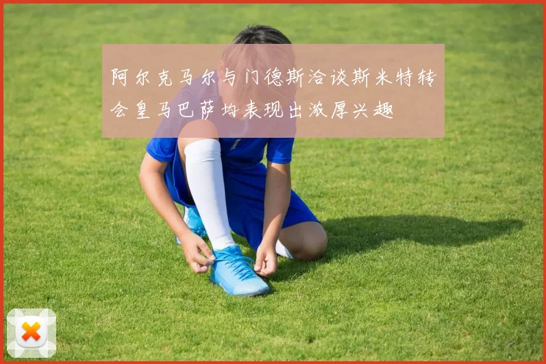 阿尔克马尔与门德斯洽谈斯米特转会皇马巴萨均表现出浓厚兴趣