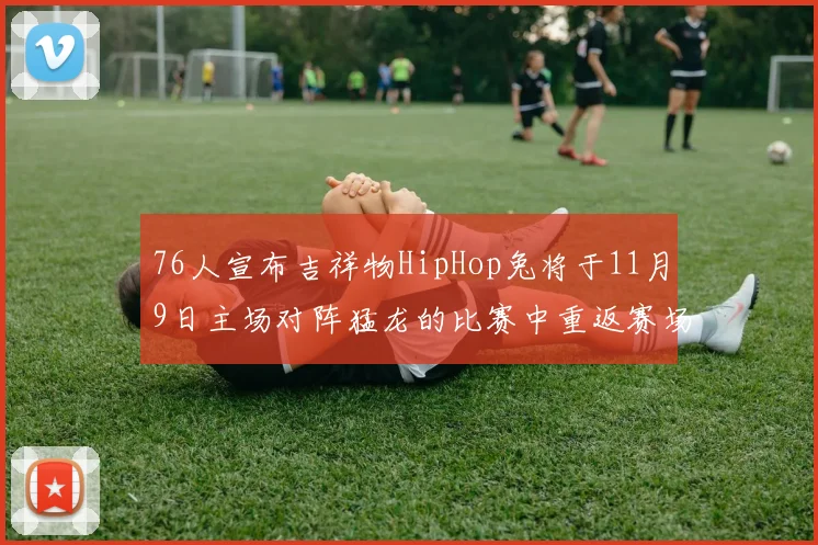76人宣布吉祥物HipHop兔将于11月9日主场对阵猛龙的比赛中重返赛场