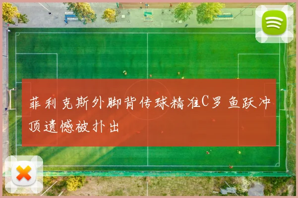 菲利克斯外脚背传球精准C罗鱼跃冲顶遗憾被扑出