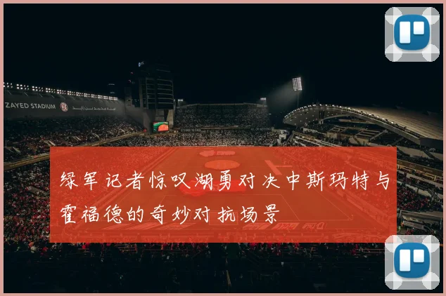 绿军记者惊叹湖勇对决中斯玛特与霍福德的奇妙对抗场景