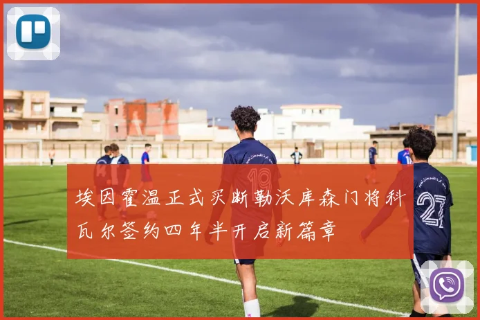 埃因霍温正式买断勒沃库森门将科瓦尔签约四年半开启新篇章