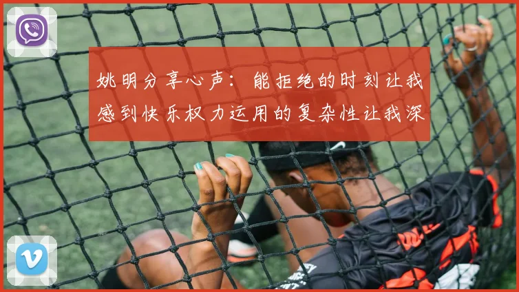 姚明分享心声：能拒绝的时刻让我感到快乐权力运用的复杂性让我深感不足