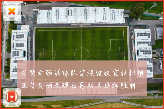 东契奇强调球队需稳健收官拉拉维亚与艾顿表现出色助力逆转胜利