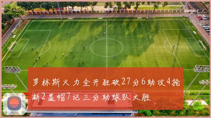 罗林斯火力全开狂砍27分6助攻4抢断2盖帽7记三分助球队大胜