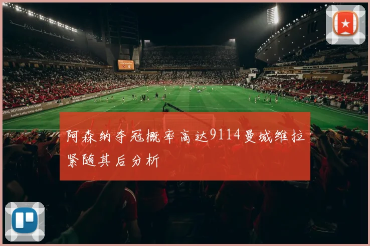 阿森纳夺冠概率高达9114曼城维拉紧随其后分析