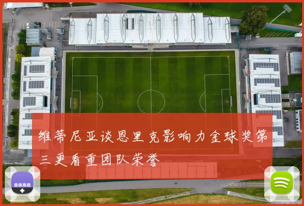 维蒂尼亚谈恩里克影响力金球奖第三更看重团队荣誉